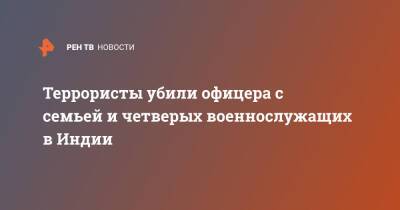 Террористы убили офицера с семьей и четверых военнослужащих в Индии - ren.tv - Индия - Бирма