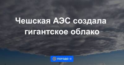 Чешская АЭС создала гигантское облако - news.mail.ru - Чехия