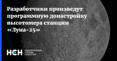 Разработчики произведут программную донастройку высотомера станции «Луна-25» - nsn.fm