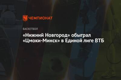 «Нижний Новгород» обыграл «Цмоки-Минск» в Единой лиге ВТБ - championat.com - Нижний Новгород - Минск