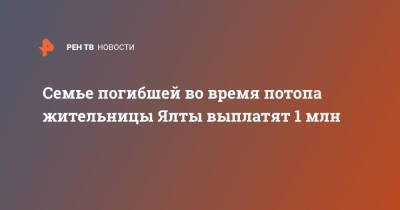 Янина Павленко - Семье погибшей во время потопа жительницы Ялты выплатят 1 млн - ren.tv - Крым - Ялта