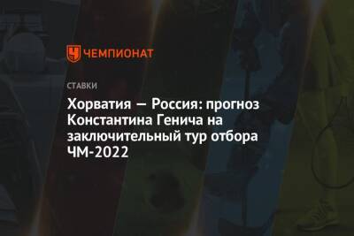 Константин Генич - Хорватия — Россия: прогноз Константина Генича на заключительный тур отбора ЧМ-2022 - championat.com - Россия - Испания - Хорватия - Кипр