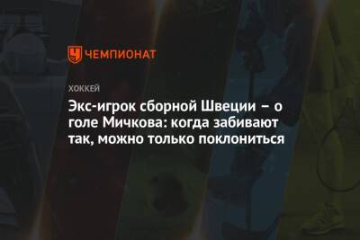 Александр Овечкин - Матвей Мичков - Экс-игрок сборной Швеции – о голе Мичкова: когда забивают так, можно только поклониться - championat.com - Россия - Швеция
