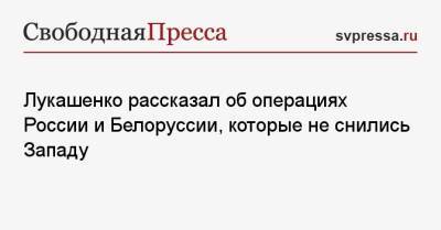 Владимир Путин - Александр Лукашенко - Лукашенко рассказал об операциях России и Белоруссии, которые не снились Западу - svpressa.ru - Москва - Россия - Белоруссия