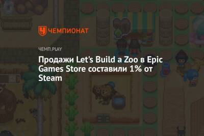 Продажи Let's Build a Zoo в Epic Games Store составили 1% от Steam - championat.com - Китай - США