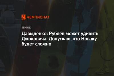 Андрей Рублев - Николай Давыденко - Давыденко: Рублёв может удивить Джоковича. Допускаю, что Новаку будет сложно - championat.com - Россия - Сербия