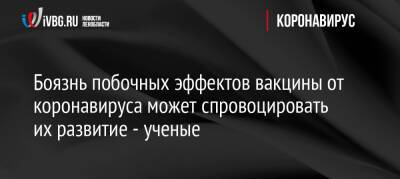 Боязнь побочных эффектов вакцины от коронавируса может спровоцировать их развитие — ученые - ivbg.ru - Россия - Украина - Дания - Европа