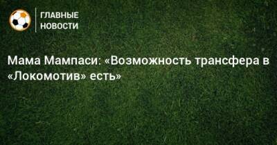 Мама Мампаси: «Возможность трансфера в «Локомотив» есть» - bombardir.ru - Мариуполь
