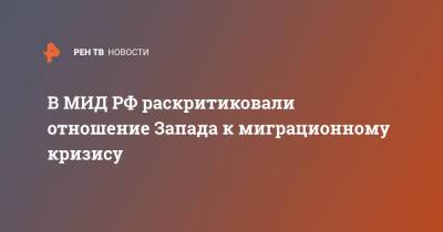 Мария Захарова - В МИД РФ раскритиковали отношение Запада к миграционному кризису - ren.tv - Россия - Белоруссия - Запад