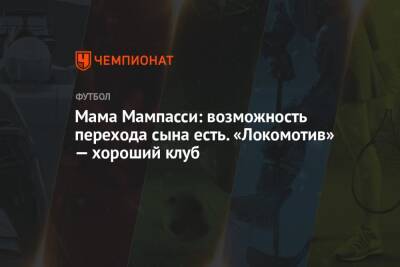 Марк Мампасси - Мама Мампасси: возможность перехода сына есть. «Локомотив» — хороший клуб - championat.com
