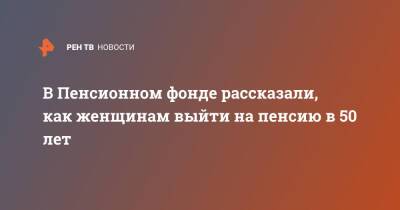 В Пенсионном фонде рассказали, как женщинам выйти на пенсию в 50 лет - ren.tv - Россия