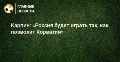 Валерий Карпин - Карпин: «Россия будет играть так, как позволит Хорватия» - bombardir.ru - Россия - Хорватия - Катар