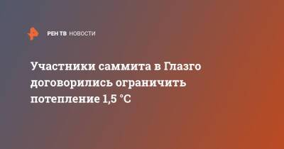 Участники саммита в Глазго договорились ограничить потепление 1,5 °C - ren.tv