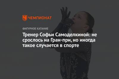 Сергей Давыдов - Софья Самоделкина - Тренер Софьи Самоделкиной: не срослось на Гран-при, но иногда такое случается в спорте - championat.com
