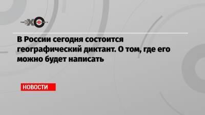 В России сегодня состоится географический диктант. О том, где его можно будет написать - echo.msk.ru - Москва - Россия - Нижний Новгород - Курск