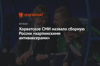 Валерий Карпин - Хорватское СМИ назвало сборную России «карпинскими антиваксерами» - championat.com - Россия - Хорватия