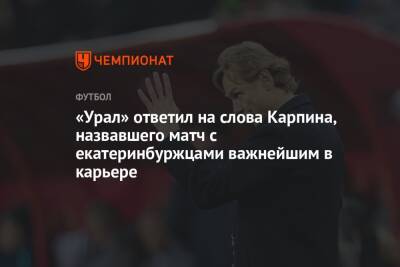 Валерий Карпин - «Урал» ответил на слова Карпина, назвавшего матч с екатеринбуржцами важнейшим в карьере - championat.com - Россия - Хорватия