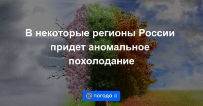 В некоторые регионы России придет аномальное похолодание - news.mail.ru - Россия - респ. Саха - Курганская обл. - Чукотка - окр. Дальневосточный - окр.Сзфо