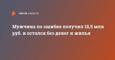 Мужчина по ошибке получил 10,5 млн руб. и остался без денег и жилья - ren.tv - Англия - Великобритания
