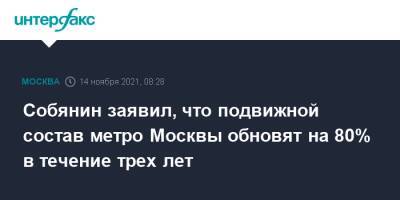 Сергей Собянин - Собянин заявил, что подвижной состав метро Москвы обновят на 80% в течение трех лет - interfax.ru - Москва - Россия