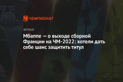 Мбаппе — о выходе сборной Франции на ЧМ-2022: хотели дать себе шанс защитить титул - championat.com - Казахстан - Франция - Финляндия - Катар