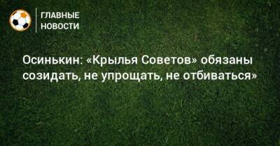 Игорь Осинькин - Осинькин: «Крылья Советов» обязаны созидать, не упрощать, не отбиваться» - bombardir.ru