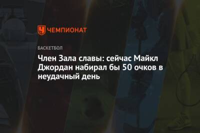 Майкл Джордан - Член Зала славы: сейчас Майкл Джордан набирал бы 50 очков в неудачный день - championat.com - Бостон