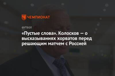Вячеслав Колосков - «Пустые слова». Колосков — о высказываниях хорватов перед решающим матчем с Россией - championat.com - Россия - Хорватия