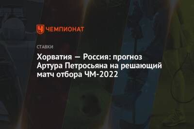 Константин Генич - Артур Петросьян - Хорватия — Россия: прогноз Артура Петросьяна на решающий матч отбора ЧМ-2022 - championat.com - Москва - Россия - Хорватия