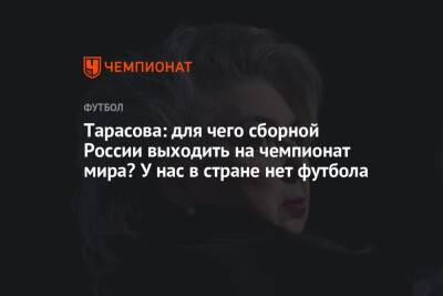 Татьяна Тарасова - Тарасова: для чего сборной России выходить на чемпионат мира? У нас в стране нет футбола - championat.com - Россия - Хорватия