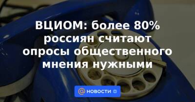ВЦИОМ: более 80% россиян считают опросы общественного мнения нужными - news.mail.ru - Москва