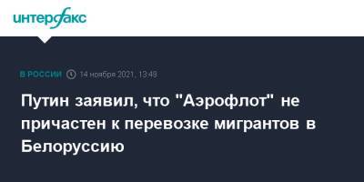 Владимир Путин - Павел Зарубин - Путин заявил, что "Аэрофлот" не причастен к перевозке мигрантов в Белоруссию - interfax.ru - Москва - Россия - Белоруссия