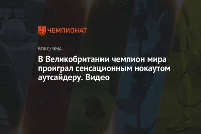В Великобритании чемпион мира проиграл сенсационным нокаутом аутсайдеру. Видео - championat.com - Англия