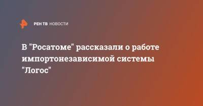 В "Росатоме" рассказали о работе импортонезависимой системы "Логос" - ren.tv - Россия