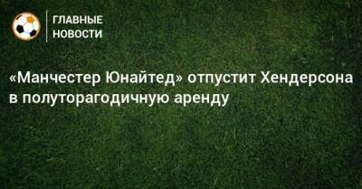 Дин Хендерсон - «Манчестер Юнайтед» отпустит Хендерсона в полуторагодичную аренду - bombardir.ru