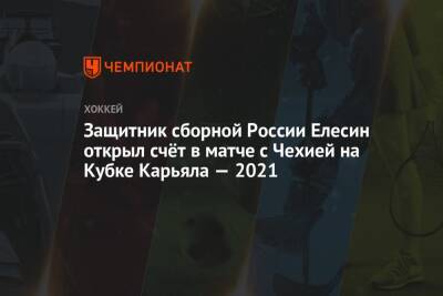 Александр Елесин - Александр Никишин - Защитник сборной России Елесин открыл счёт в матче с Чехией на Кубке Карьяла — 2021 - championat.com - Россия - Финляндия - Чехия - Хельсинки