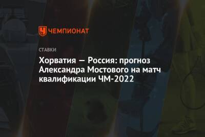 Александр Мостовой - Хорватия — Россия: прогноз Александра Мостового на матч квалификации ЧМ-2022 - championat.com - Россия - Хорватия - Катар