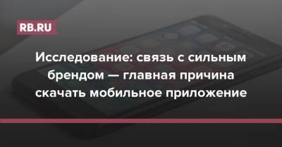 Исследование: связь с сильным брендом — главная причина скачать мобильное приложение - rb.ru
