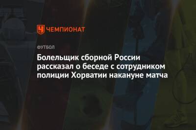 Болельщик сборной России рассказал о беседе с сотрудником полиции Хорватии накануне матча - championat.com - Россия - Хорватия