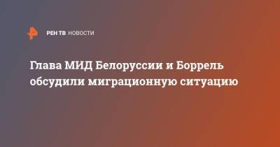 Жозеп Боррель - Владимир Макей - Глава МИД Белоруссии и Боррель обсудили миграционную ситуацию - ren.tv - Белоруссия - Польша