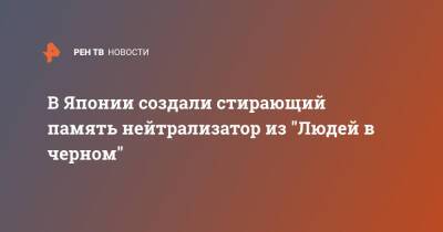 В Японии создали стирающий память нейтрализатор из "Людей в черном" - ren.tv - Япония