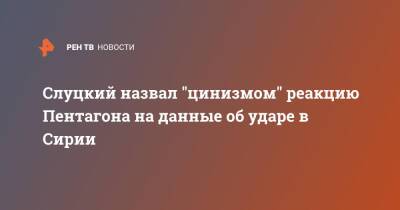 Леонид Слуцкий - Слуцкий назвал "цинизмом" реакцию Пентагона на данные об ударе в Сирии - ren.tv - США - Сирия - New York - Ирак - Афганистан