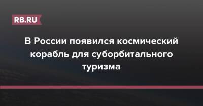 В России появился космический корабль для суборбитального туризма - rb.ru - Россия