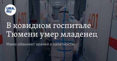 В ковидном госпитале Тюмени умер младенец. Мама обвиняет врачей в халатности - ura.news - Москва - Тюмень