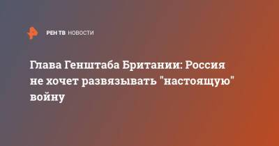 Ник Картер - Sky News - Глава Генштаба Британии: Россия не хочет развязывать "настоящую" войну - ren.tv - Россия - Англия - Великобритания