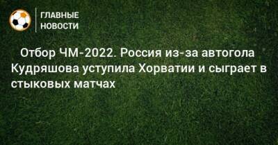 Валерий Карпин - Федор Кудряшов - ⚡️ Отбор ЧМ-2022. Россия из-за автогола Кудряшова уступила Хорватии и сыграет в стыковых матчах - bombardir.ru - Россия - Хорватия - Катар