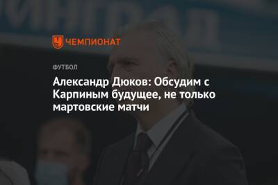 Валерий Карпин - Александр Дюков - Александр Дюков: Обсудим с Карпиным будущее, не только мартовские матчи - championat.com - Россия - Хорватия