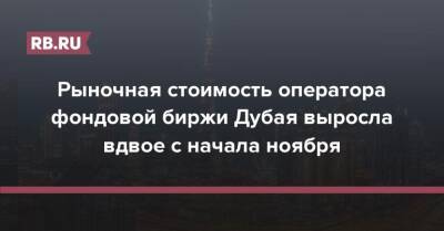 Рыночная стоимость оператора фондовой биржи Дубая выросла вдвое с начала ноября - rb.ru - Абу-Даби - Dubai