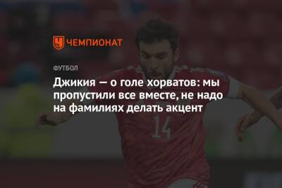 Георгий Джикия - Федор Кудряшов - Джикия — о голе хорватов: мы пропустили все вместе, не надо на фамилиях делать акцент - championat.com - Россия - Хорватия