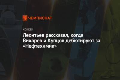 Олег Леонтьев - Леонтьев рассказал, когда Вихарев и Купцов дебютируют за «Нефтехимик» - championat.com